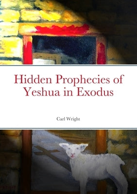 Hidden Prophecies of Yeshua in Exodus by Wright, Carl