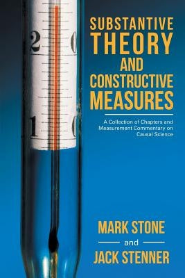 Substantive Theory and Constructive Measures: A Collection of Chapters and Measurement Commentary on Causal Science by Stone, Mark
