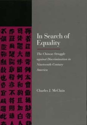In Search of Equality: The Chinese Struggle Against Discrimination in Nineteenth-Century America by McClain, Charles J.