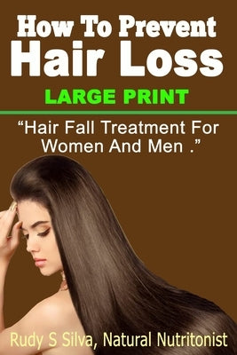 How To Prevent Hair Loss: Large Print: Hair Fall Treatment For Women And Men by Silva, Rudy Silva