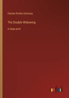 The Double Widowing: in large print by Dufresny, Charles Rivière