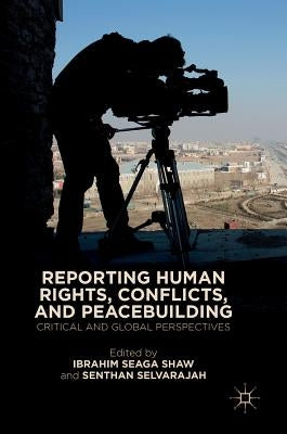 Reporting Human Rights, Conflicts, and Peacebuilding: Critical and Global Perspectives by Shaw, Ibrahim Seaga