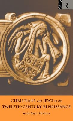Christians and Jews in the Twelfth-Century Renaissance by Abulafia, Anna Brechta Sapir