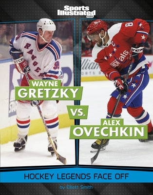 Wayne Gretzky vs. Alex Ovechkin: Hockey Legends Face Off by Smith, Elliott