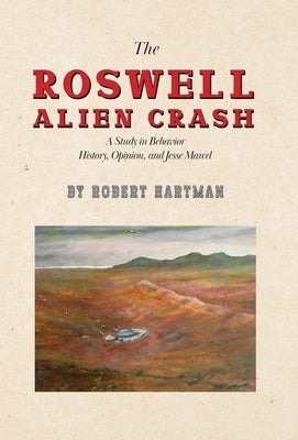 The Roswell Alien Crash: A Study in Behavior History, Opinion, and Jesse Marcel by Hartman, Robert