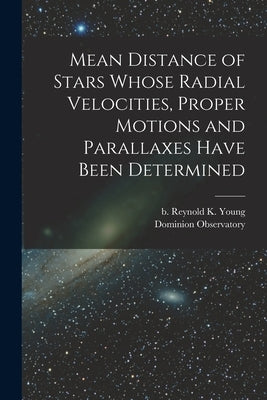 Mean Distance of Stars Whose Radial Velocities, Proper Motions and Parallaxes Have Been Determined [microform] by Young, Reynold K. (Reynold Kenneth)