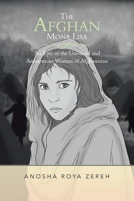The Afghan Mona Lisa: An Epic of the Unvoiced and Anonymous Women of Afghanistan by Zereh, Anosha Roya