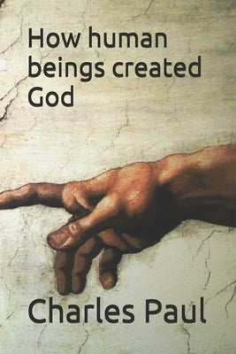 How human beings created God by Paul, Charles