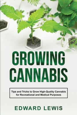 Growing Cannabis: Tips and Tricks to Grow High-Quality Cannabis for Recreational and Medical Purposes by Lewis, Edward