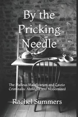 By the Pricking Needle: The Malleus Maleficarum and Cautio Criminalis: Abridged and Modernized by Summers, Rachel