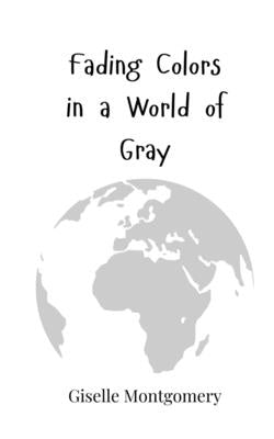 Fading Colors in a World of Gray by Montgomery, Giselle