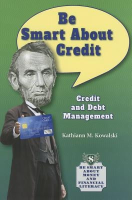 Be Smart about Credit: Credit and Debt Management by Kowalski, Kathiann M.