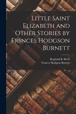 Little Saint Elizabeth and Other Stories by Frsnces Hodgson Burnett by Burnett, Frances Hodgson