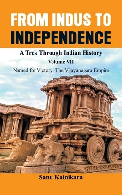 From Indus to Independence - A Trek Through Indian History: Vol VII Named for Victory: The Vijayanagar Empire) by Kainikara