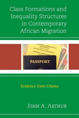 Class Formations and Inequality Structures in Contemporary African Migration: Evidence from Ghana by Arthur, John A.