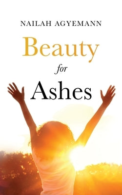 Beauty for Ashes by Agyemann, Nailah