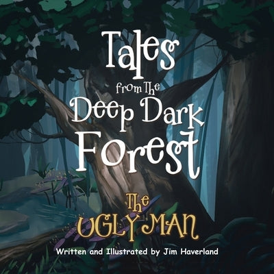 Tales from The Deep Dark Forest: The Ugly Man by Haverland, Jim