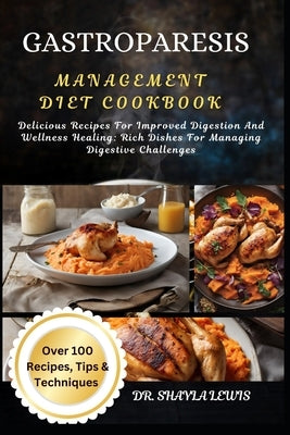 Gastroparesis Management Diet Cookbook: Delicious Recipes For Improved Digestion And Wellness Healing: Rich Dishes For Managing Digestive Challenges by Lewis, Shayla