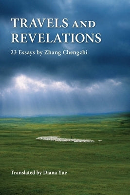 Travels and Revelations: 23 Essays by Zhang Chengzhi by Yue, Diana
