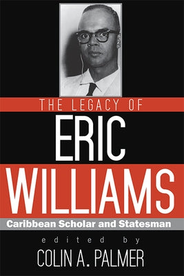 The Legacy of Eric Williams: Caribbean Scholar and Statesman by Palmer, Colin A.