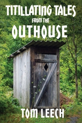 Titillating Tales from the Outhouse: And Other Perky Poetic Adventures by Leech, Tom