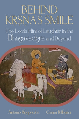 Behind Kṛṣṇa's Smile: The Lord's Hint of Laughter in the Bhagavadgītā and Beyond by Rigopoulos, Antonio