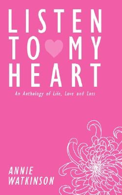 Listen to My Heart: An Anthology of Life, Love and Loss by Watkinson, Annie