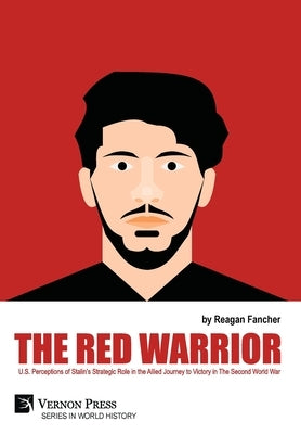 The Red Warrior: U.S. Perceptions of Stalin's Strategic Role in the Allied Journey to Victory in The Second World War by Fancher, Reagan