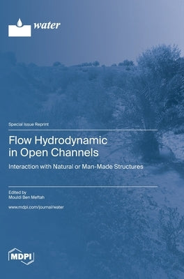 Flow Hydrodynamic in Open Channels: Interaction with Natural or Man-Made Structures by Meftah, Mouldi Ben