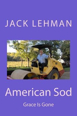 American Sod: Grace Is Gone by Lehman, Jack