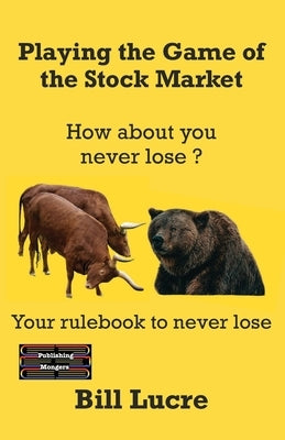Playing the Game of the Stock Market: Your rulebook to Never Lose by Lucre, Bill