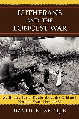 Lutherans and the Longest War: Adrift on a Sea of Doubt about the Cold and Vietnam Wars, 1964-1975 by Settje, David E.