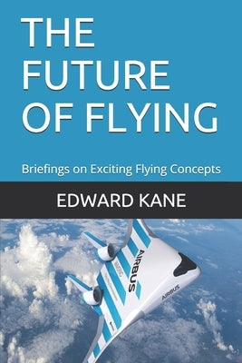 The Future of Flying: Briefings on Exciting Flying Concepts by Kane, Maryanne