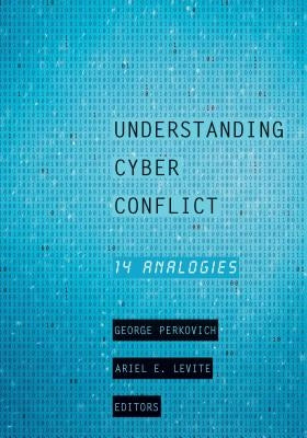 Understanding Cyber Conflict: Fourteen Analogies by Perkovich, George