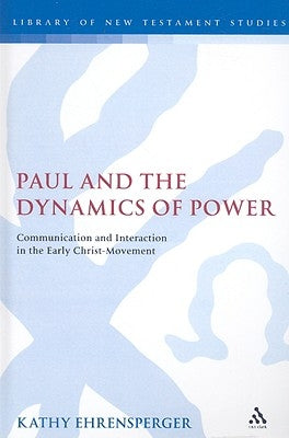 Paul and the Dynamics of Power: Communication and Interaction in the Early Christ-Movement by Ehrensperger, Kathy
