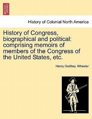 History of Congress, biographical and political: comprising memoirs of members of the Congress of the United States, etc.VOL.I by Wheeler, Henry Godfrey