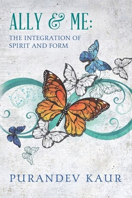 Ally & Me: The Integration of Spirit and Form by Kaur, Purandev