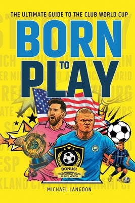 Born to Play: The Ultimate Guide to the Club World Cup by Langdon, Michael