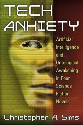 Tech Anxiety: Artificial Intelligence and Ontological Awakening in Four Science Fiction Novels by Sims, Christopher A.