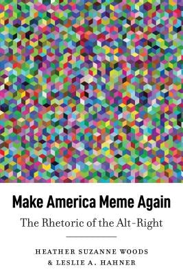 Make America Meme Again: The Rhetoric of the Alt-Right by McKinney, Mitchell S.