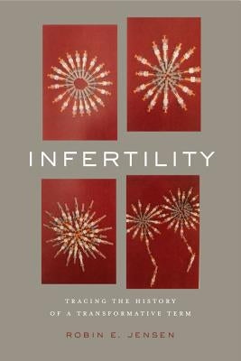 Infertility: Tracing the History of a Transformative Term by Jensen, Robin E.