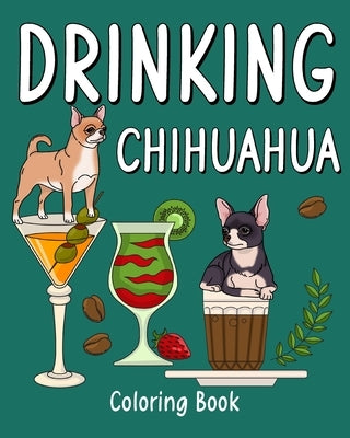 Drinking Chihuahua Coloring Book: Animal Painting Pages with Many Coffee or Smoothie and Cocktail Drinks Recipes by Paperland