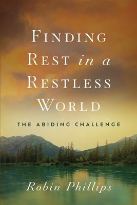 Finding Rest in a Restless World: The Abiding Challenge by Phillips, Robin