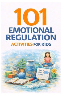 101 Emotional Regulation Activities for Kids: Simple Tools to Help Kids Calm Down, Manage Big Feelings, and Build Emotional Resilience by Myers, Erik