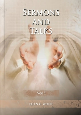 Sermons and Talks Volume 1: (Steps to Christ by sermons, country living advantages, The Church condition in the last days, letters to young lovers and by White, Ellen G.