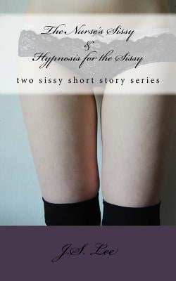 The Nurse's Sissy (Complete Series) AND Hypnosis for the Sissy (Complete Ser by Lee, J. S.
