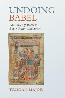 Undoing Babel: The Tower of Babel in Anglo-Saxon Literature by Major, Tristan