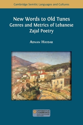 New Words to Old Tunes: Genres and Metrics of Lebanese Zajal Poetry by Haydar, Adnan
