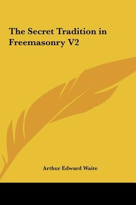 The Secret Tradition in Freemasonry V2 by Waite, Arthur Edward