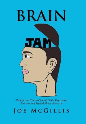 Brain Jam: The Life and Times of Joe McGillis, Depression Survivor and Mental Illness Advocate by McGillis, Joe